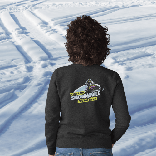 I Left My Snowmobile to Be Here Sweatshirt - Goats Trail Off-Road Apparel Company